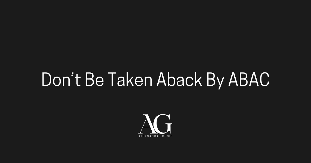 Don't Be Taken Aback By ABAC by Aleksandar Gogic